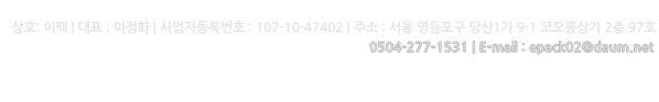 이팩  |  이정화  |  사업자등록번호 107-10-47402  |  TEL 02-2637-7455  |  FAX  02-2671-5265  |  서울 영등포구 당산1가 9-1 코오롱상가 2층 97호 COPYRIGHT(C) 2012 이팩  ALL RIGHT RESERVED.